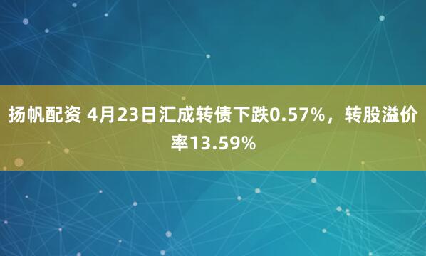 扬帆配资 4月23日汇成转债下跌0.57%，转股溢价率13.59%