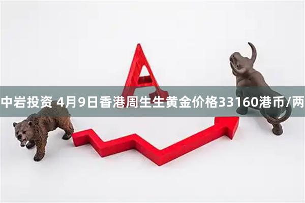 中岩投资 4月9日香港周生生黄金价格33160港币/两