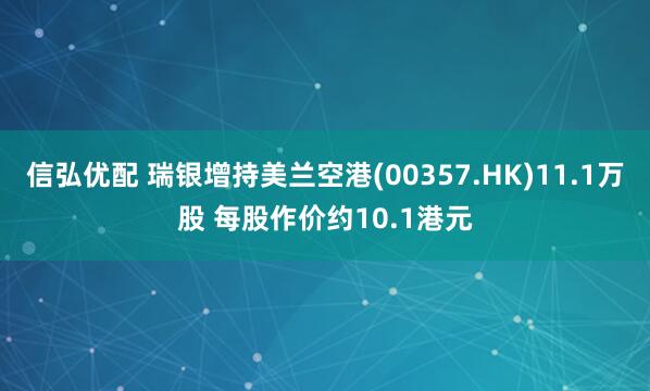 信弘优配 瑞银增持美兰空港(00357.HK)11.1万股 每股作价约10.1港元