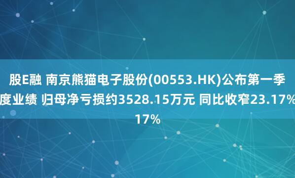 股E融 南京熊猫电子股份(00553.HK)公布第一季度业绩 归母净亏损约3528.15万元 同比收窄23.17%
