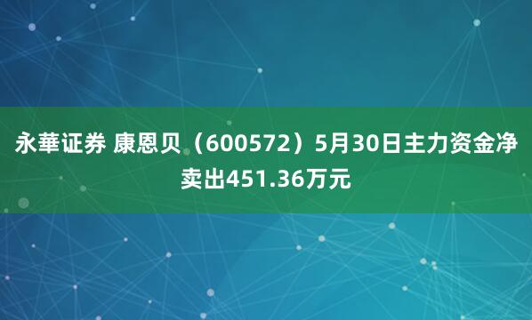 永華证券 康恩贝（600572）5月30日主力资金净卖出451.36万元