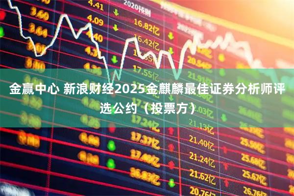 金赢中心 新浪财经2025金麒麟最佳证券分析师评选公约（投票方）