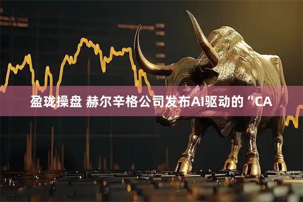 盈珑操盘 赫尔辛格公司发布AI驱动的“CA