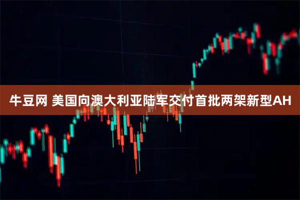 牛豆网 美国向澳大利亚陆军交付首批两架新型AH