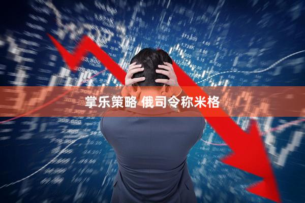 掌乐策略 俄司令称米格