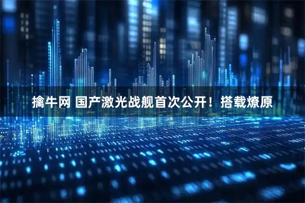 擒牛网 国产激光战舰首次公开！搭载燎原