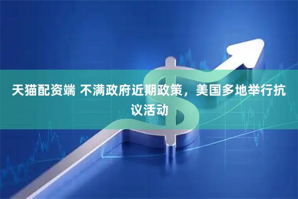天猫配资端 不满政府近期政策，美国多地举行抗议活动