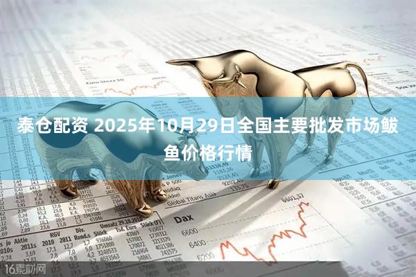 泰仓配资 2025年10月29日全国主要批发市场鲅鱼价格行情