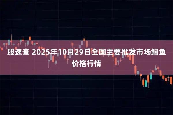 股速查 2025年10月29日全国主要批发市场鮰鱼价格行情