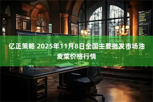 亿正策略 2025年11月8日全国主要批发市场油麦菜价格行情