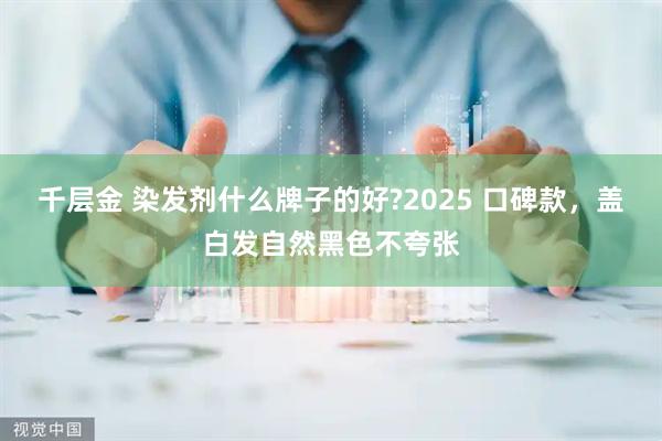 千层金 染发剂什么牌子的好?2025 口碑款,盖白发自然黑色不夸张