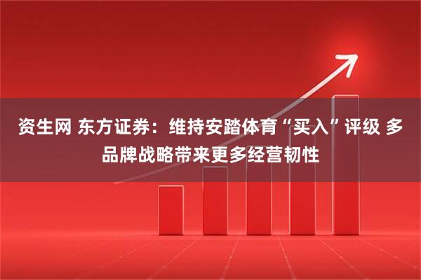 资生网 东方证券:维持安踏体育“买入”评级 多品牌战略带来更多经营韧性