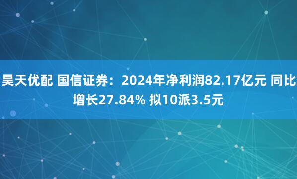 昊天优配 国信证券：2024年净利润82.17亿元 同比增长27.84% 拟10派3.5元