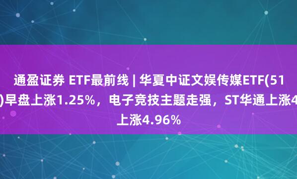 通盈证券 ETF最前线 | 华夏中证文娱传媒ETF(516190)早盘上涨1.25%，电子竞技主题走强，ST华通上涨4.96%
