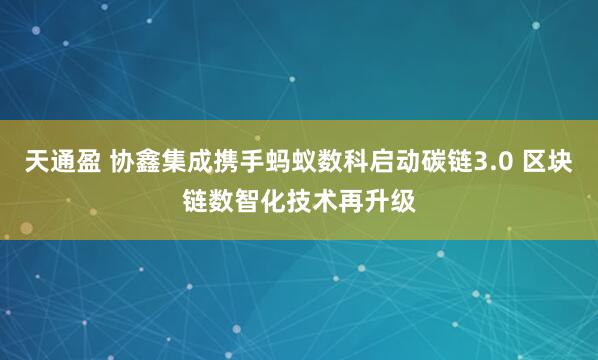 天通盈 协鑫集成携手蚂蚁数科启动碳链3.0 区块链数智化技术再升级