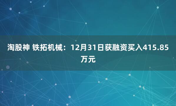 淘股神 铁拓机械:12月31日获融资买入415.85万元