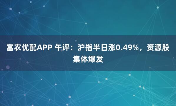 富农优配APP 午评：沪指半日涨0.49%，资源股集体爆发