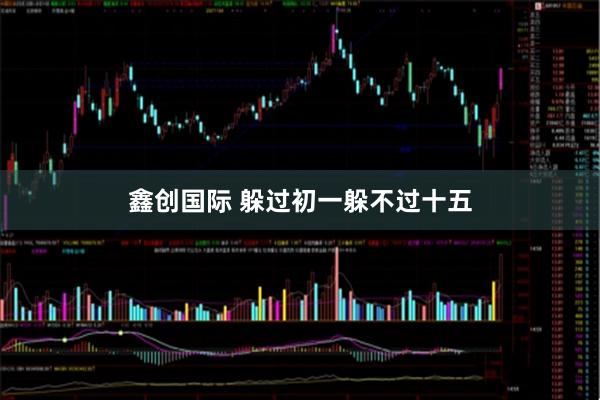 鑫创国际 躲过初一躲不过十五